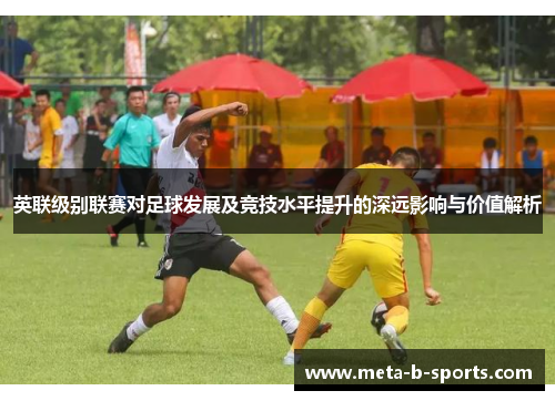 英联级别联赛对足球发展及竞技水平提升的深远影响与价值解析