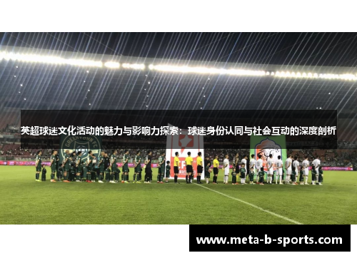 英超球迷文化活动的魅力与影响力探索：球迷身份认同与社会互动的深度剖析