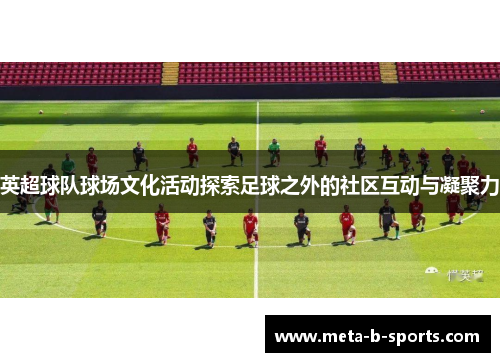 英超球队球场文化活动探索足球之外的社区互动与凝聚力
