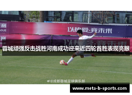 蓉城顽强反击战胜河南成功迎来近四轮首胜表现亮眼
