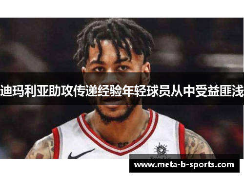 迪玛利亚助攻传递经验年轻球员从中受益匪浅