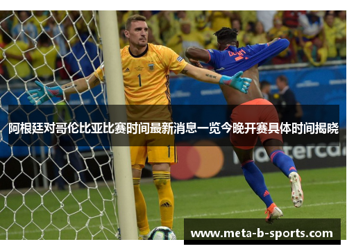 阿根廷对哥伦比亚比赛时间最新消息一览今晚开赛具体时间揭晓