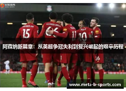 阿森纳新篇章：从英超争冠失利到复兴崛起的艰辛历程
