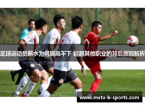足球运动员薪水为何居高不下 超越其他职业的背后原因解析 足球运动员薪水为何居高不下 超越其他职业的背后原因解析