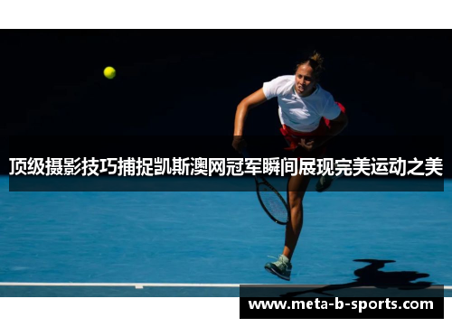 顶级摄影技巧捕捉凯斯澳网冠军瞬间展现完美运动之美