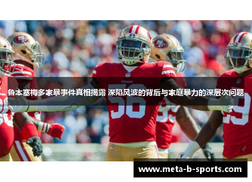 鲁本塞梅多家暴事件真相揭露 深陷风波的背后与家庭暴力的深层次问题 鲁本塞梅多家暴事件真相揭露 深陷风波的背后与家庭暴力的深层次问题