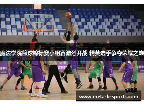 魔法学院篮球锦标赛小组赛激烈开战 精英选手争夺荣耀之巅 魔法学院篮球锦标赛小组赛激烈开战 精英选手争夺荣耀之巅