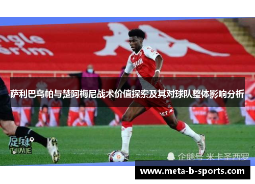 萨利巴乌帕与楚阿梅尼战术价值探索及其对球队整体影响分析