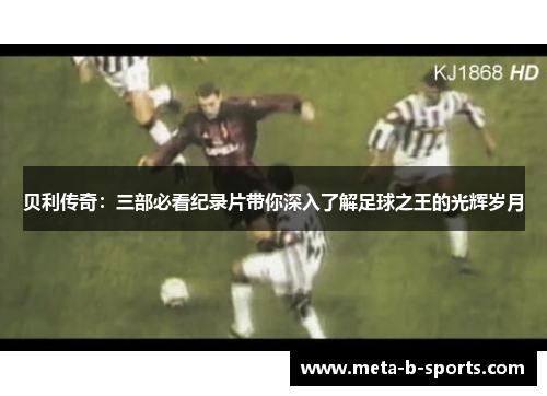 贝利传奇:三部必看纪录片带你深入了解足球之王的光辉岁月 贝利传奇:三部必看纪录片带你深入了解足球之王的光辉岁月