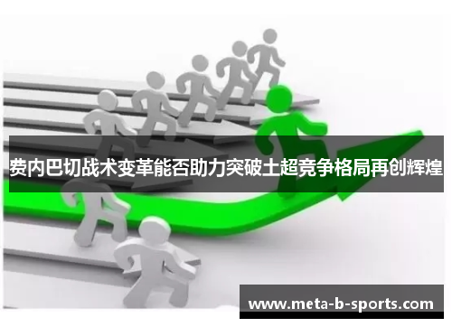 费内巴切战术变革能否助力突破土超竞争格局再创辉煌 费内巴切战术变革能否助力突破土超竞争格局再创辉煌