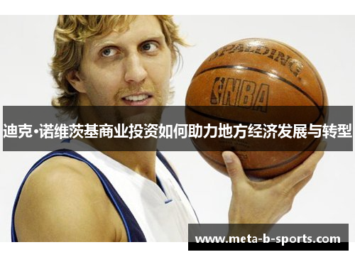 迪克·诺维茨基商业投资如何助力地方经济发展与转型 迪克·诺维茨基商业投资如何助力地方经济发展与转型