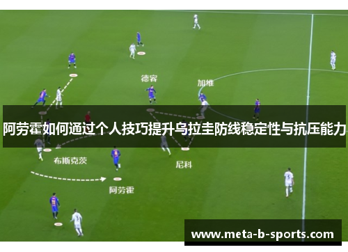 阿劳霍如何通过个人技巧提升乌拉圭防线稳定性与抗压能力 阿劳霍如何通过个人技巧提升乌拉圭防线稳定性与抗压能力