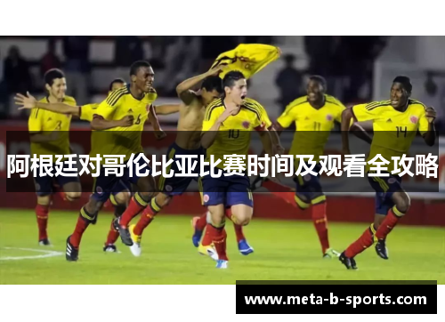 阿根廷对哥伦比亚比赛时间及观看全攻略