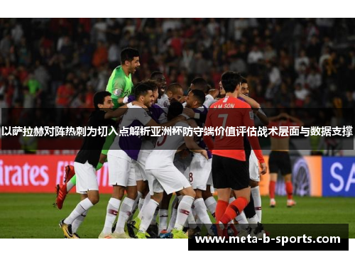 以萨拉赫对阵热刺为切入点解析亚洲杯防守端价值评估战术层面与数据支撑 以萨拉赫对阵热刺为切入点解析亚洲杯防守端价值评估战术层面与数据支撑