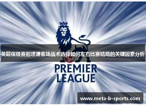 英超保级赛前速递客场战术选择如何左右比赛结局的关键因素分析 英超保级赛前速递客场战术选择如何左右比赛结局的关键因素分析