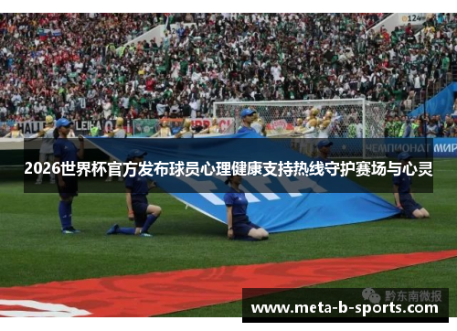 2026世界杯官方发布球员心理健康支持热线守护赛场与心灵