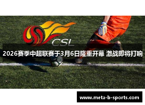 2026赛季中超联赛于3月6日隆重开幕 激战即将打响