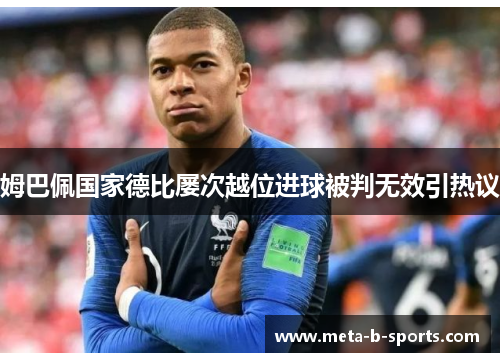 姆巴佩国家德比屡次越位进球被判无效引热议 姆巴佩国家德比屡次越位进球被判无效引热议