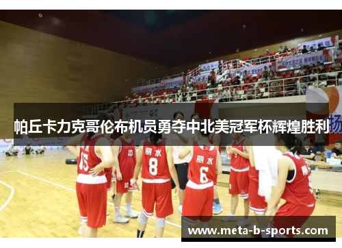 帕丘卡力克哥伦布机员勇夺中北美冠军杯辉煌胜利 帕丘卡力克哥伦布机员勇夺中北美冠军杯辉煌胜利