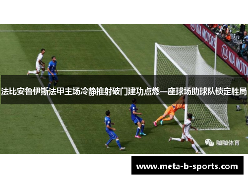 法比安鲁伊斯法甲主场冷静推射破门建功点燃一座球场助球队锁定胜局 法比安鲁伊斯法甲主场冷静推射破门建功点燃一座球场助球队锁定胜局