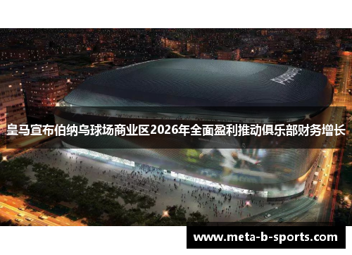 皇马宣布伯纳乌球场商业区2026年全面盈利推动俱乐部财务增长 皇马宣布伯纳乌球场商业区2026年全面盈利推动俱乐部财务增长