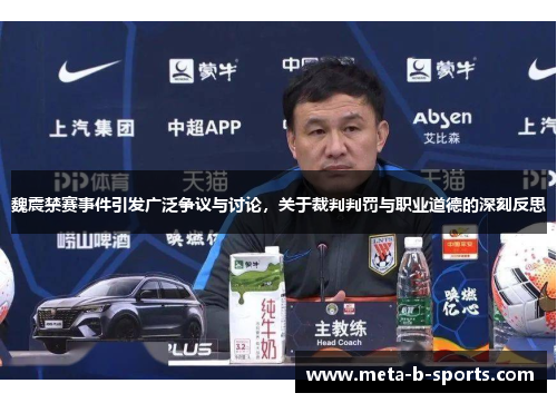 魏震禁赛事件引发广泛争议与讨论，关于裁判判罚与职业道德的深刻反思