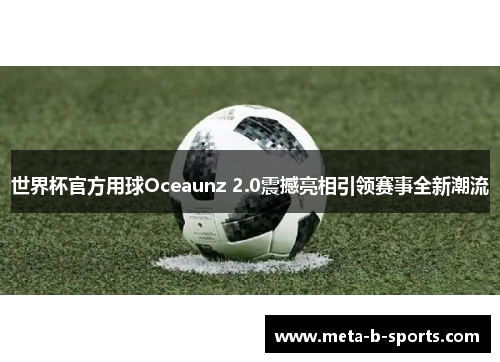世界杯官方用球Oceaunz 2.0震撼亮相引领赛事全新潮流