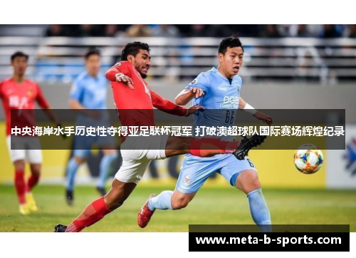 中央海岸水手历史性夺得亚足联杯冠军 打破澳超球队国际赛场辉煌纪录
