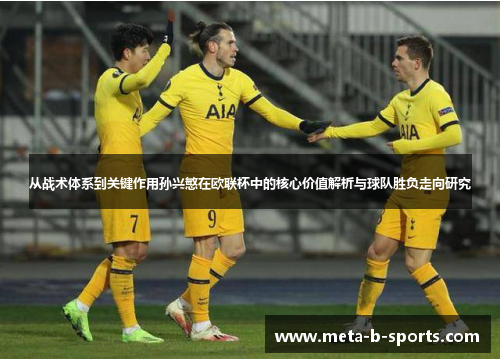 从战术体系到关键作用孙兴慜在欧联杯中的核心价值解析与球队胜负走向研究