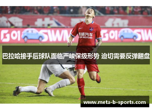 巴拉哈接手后球队面临严峻保级形势 迫切需要反弹翻盘